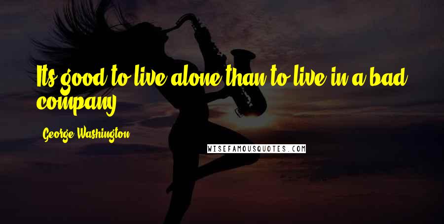 George Washington Quotes: Its good to live alone than to live in a bad company