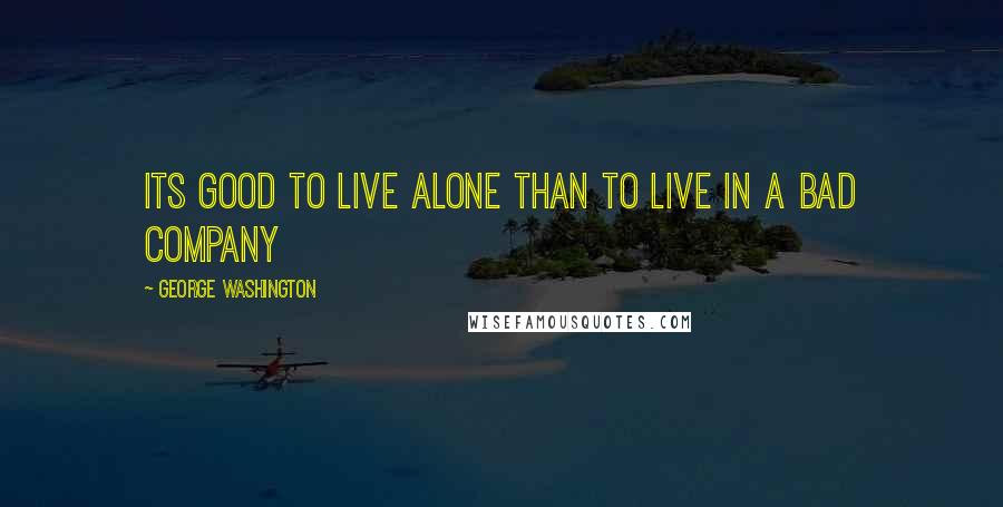 George Washington Quotes: Its good to live alone than to live in a bad company