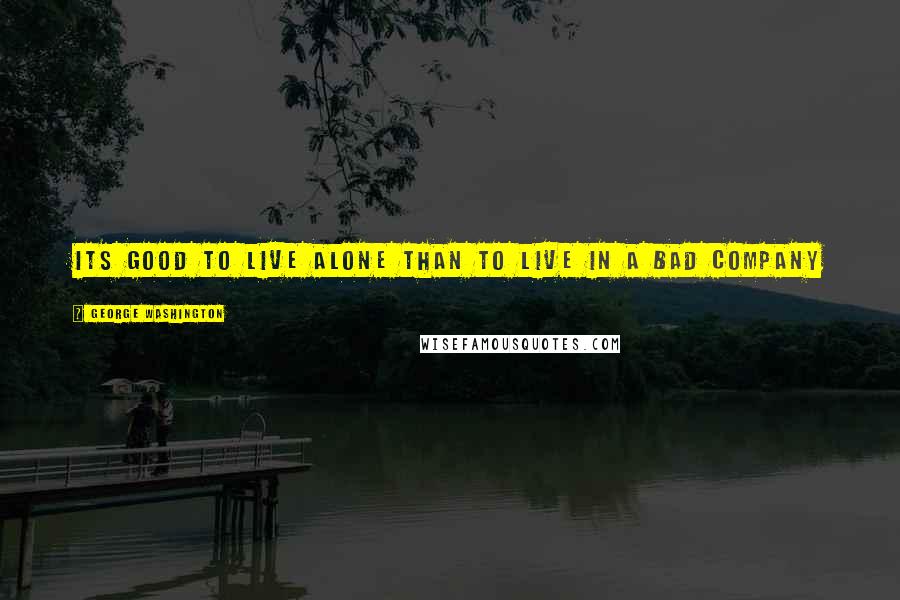 George Washington Quotes: Its good to live alone than to live in a bad company