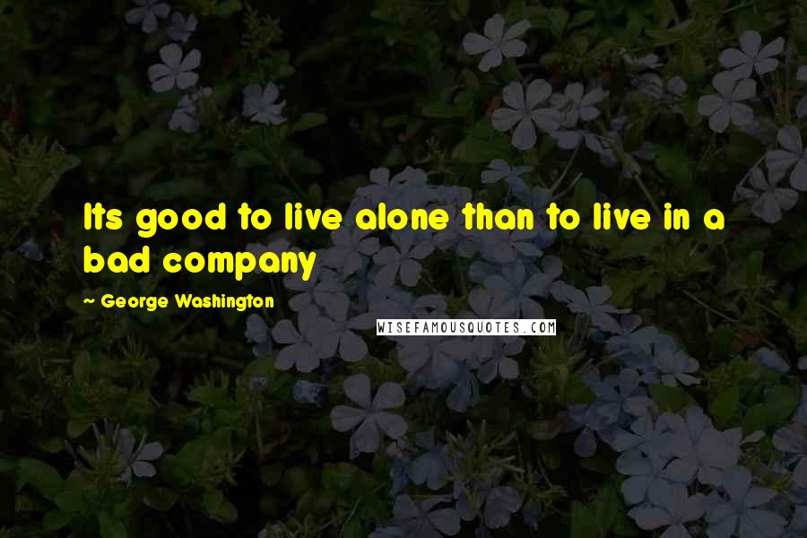 George Washington Quotes: Its good to live alone than to live in a bad company