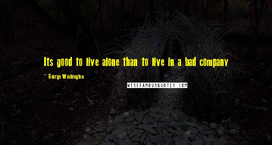 George Washington Quotes: Its good to live alone than to live in a bad company