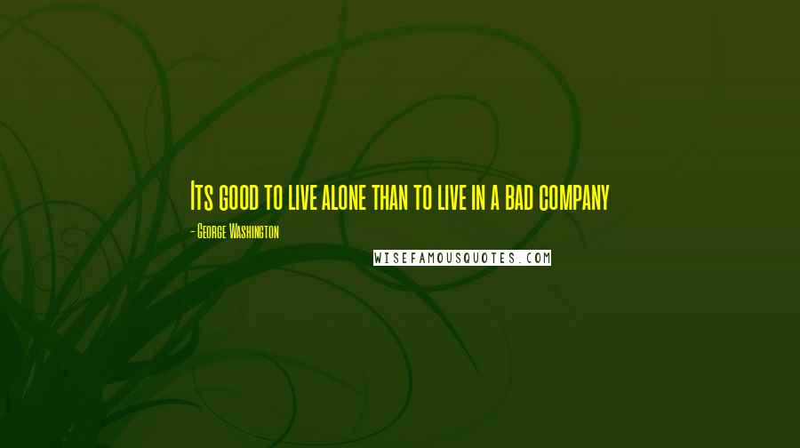 George Washington Quotes: Its good to live alone than to live in a bad company