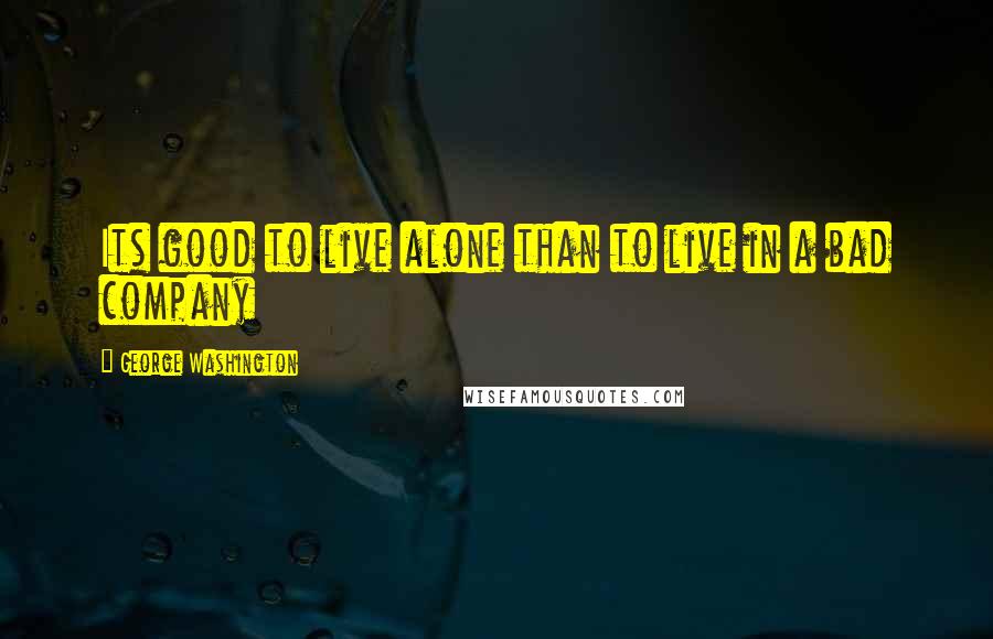 George Washington Quotes: Its good to live alone than to live in a bad company