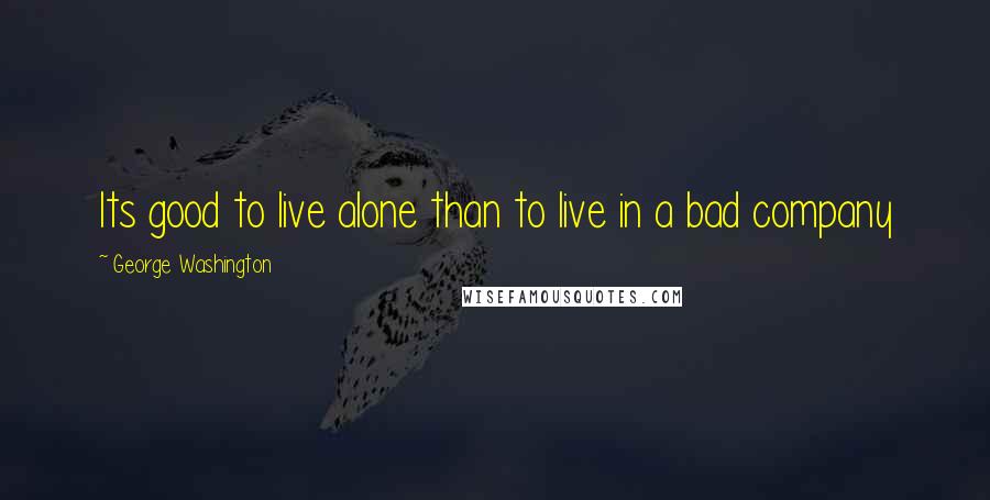 George Washington Quotes: Its good to live alone than to live in a bad company