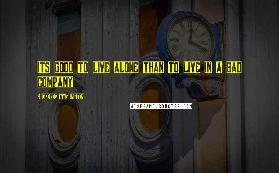 George Washington Quotes: Its good to live alone than to live in a bad company