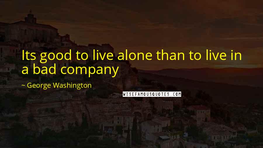 George Washington Quotes: Its good to live alone than to live in a bad company