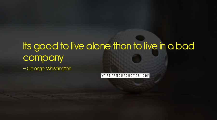 George Washington Quotes: Its good to live alone than to live in a bad company