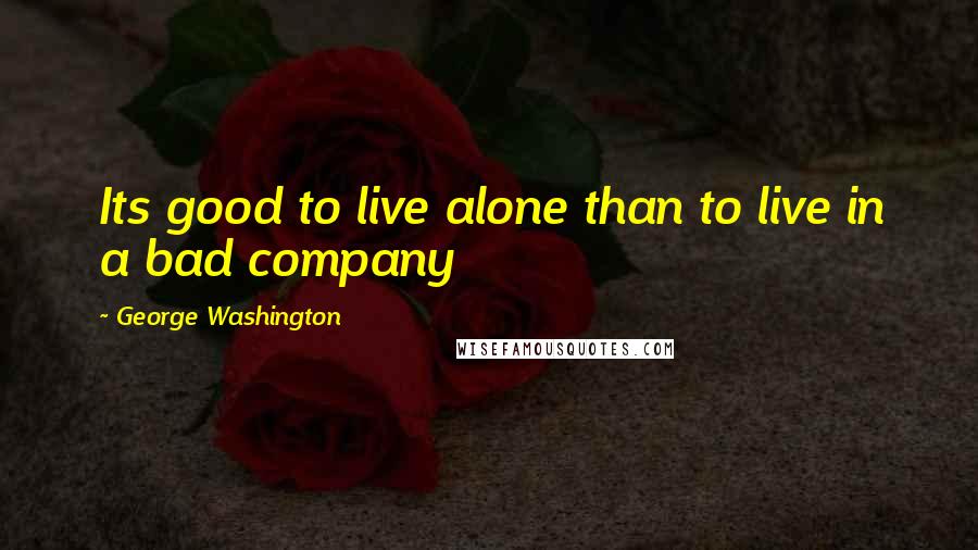 George Washington Quotes: Its good to live alone than to live in a bad company