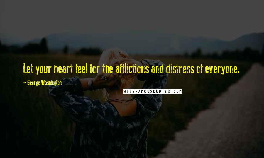 George Washington Quotes: Let your heart feel for the afflictions and distress of everyone.