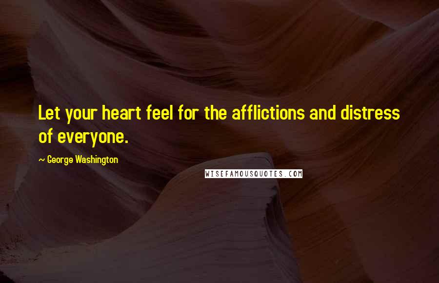 George Washington Quotes: Let your heart feel for the afflictions and distress of everyone.