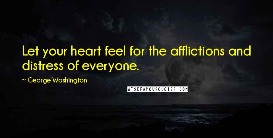 George Washington Quotes: Let your heart feel for the afflictions and distress of everyone.