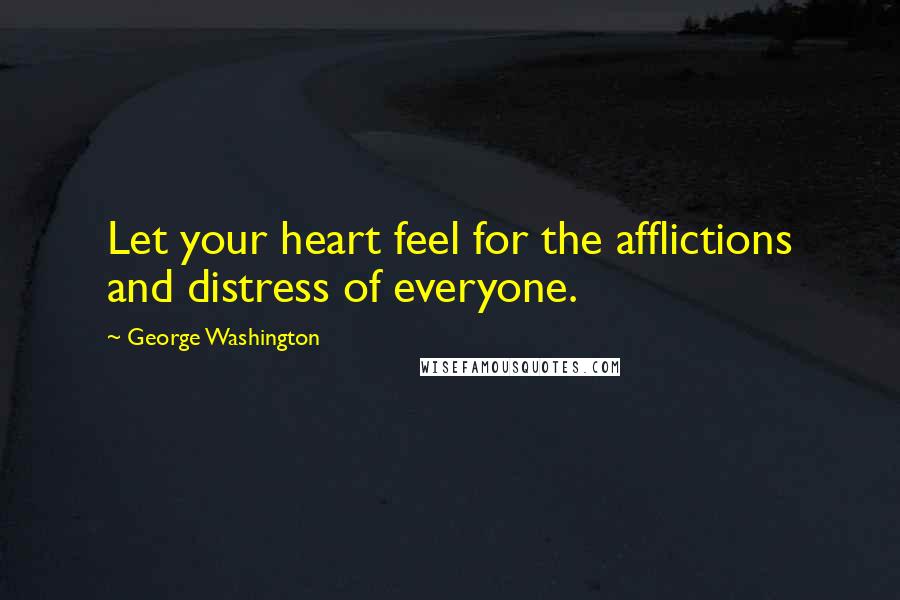 George Washington Quotes: Let your heart feel for the afflictions and distress of everyone.