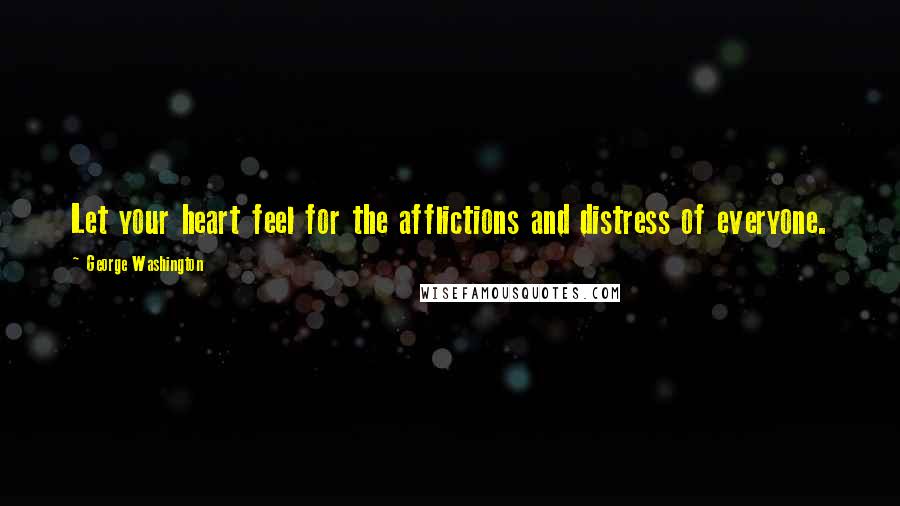 George Washington Quotes: Let your heart feel for the afflictions and distress of everyone.