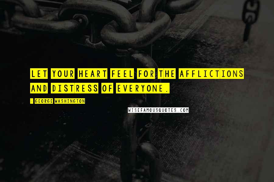 George Washington Quotes: Let your heart feel for the afflictions and distress of everyone.
