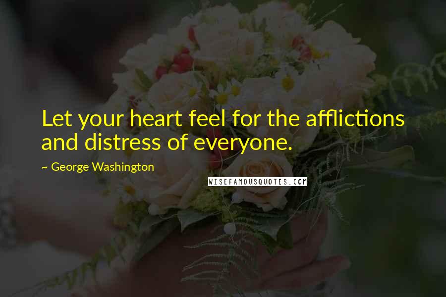 George Washington Quotes: Let your heart feel for the afflictions and distress of everyone.