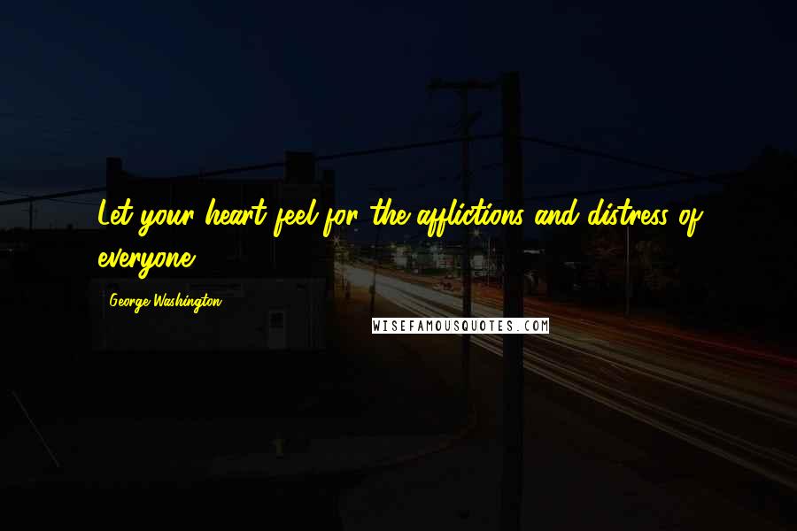George Washington Quotes: Let your heart feel for the afflictions and distress of everyone.