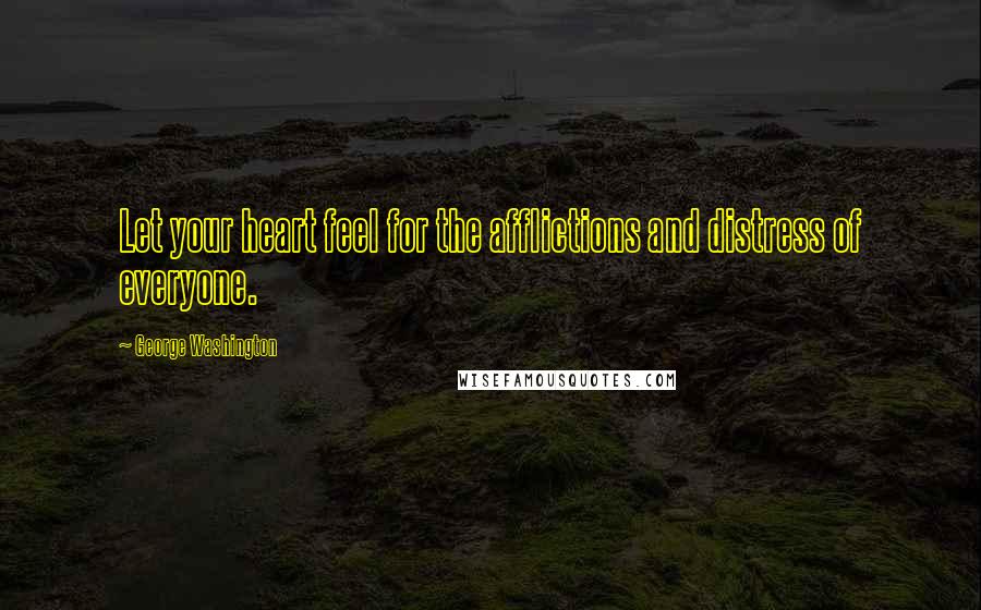 George Washington Quotes: Let your heart feel for the afflictions and distress of everyone.