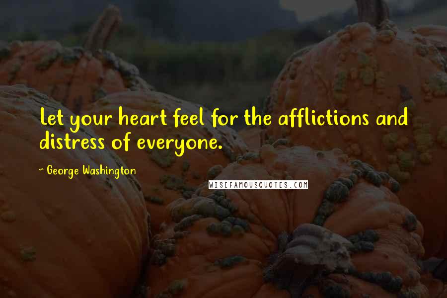 George Washington Quotes: Let your heart feel for the afflictions and distress of everyone.