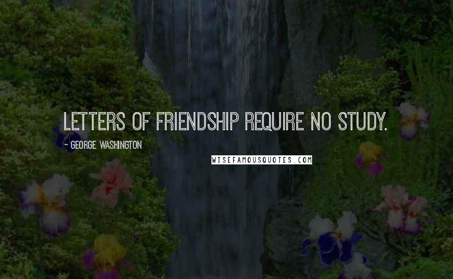 George Washington Quotes: Letters of friendship require no study.