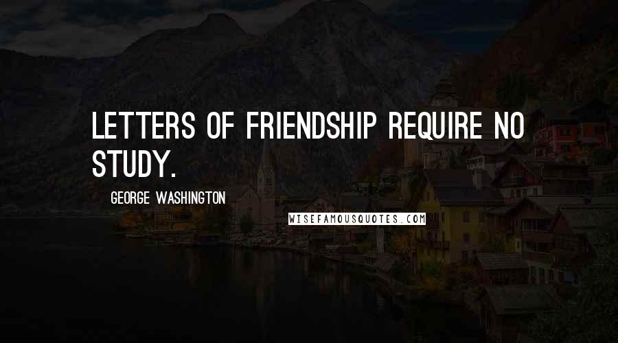 George Washington Quotes: Letters of friendship require no study.