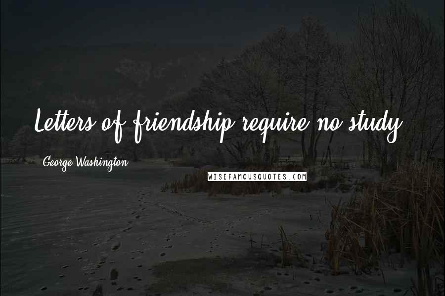 George Washington Quotes: Letters of friendship require no study.