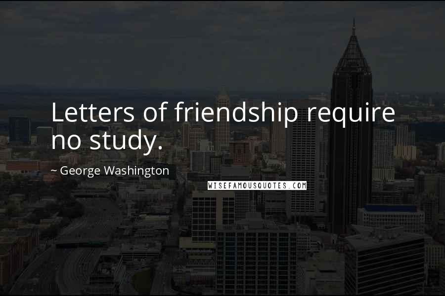 George Washington Quotes: Letters of friendship require no study.