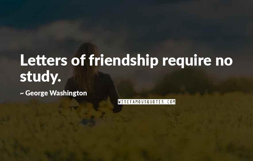 George Washington Quotes: Letters of friendship require no study.