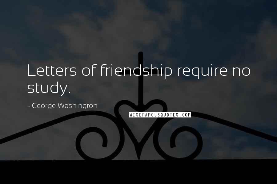 George Washington Quotes: Letters of friendship require no study.