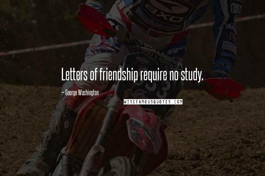 George Washington Quotes: Letters of friendship require no study.