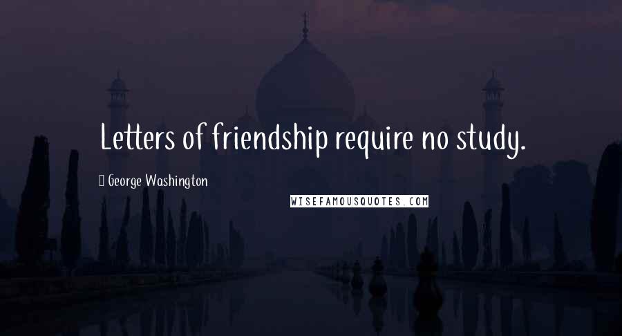 George Washington Quotes: Letters of friendship require no study.