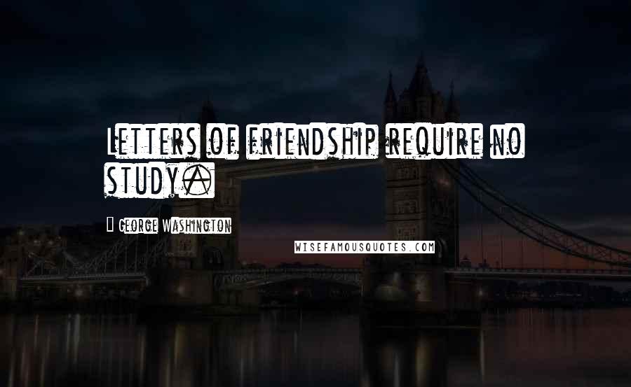 George Washington Quotes: Letters of friendship require no study.