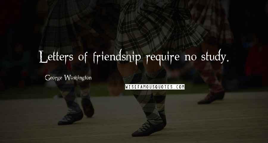 George Washington Quotes: Letters of friendship require no study.