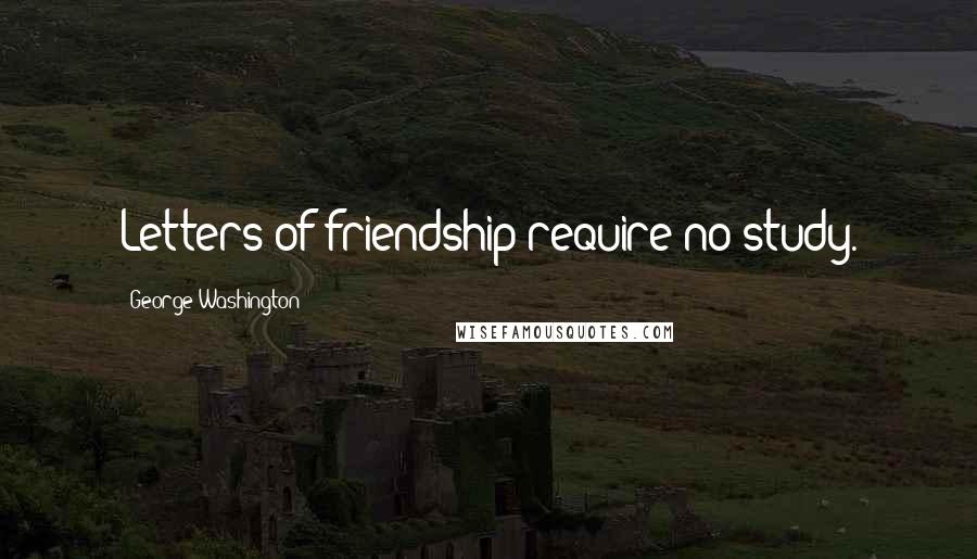 George Washington Quotes: Letters of friendship require no study.