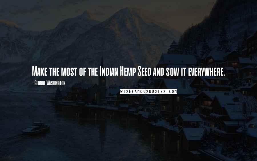 George Washington Quotes: Make the most of the Indian Hemp Seed and sow it everywhere.