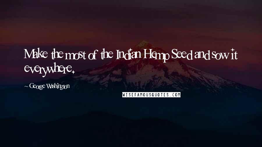 George Washington Quotes: Make the most of the Indian Hemp Seed and sow it everywhere.