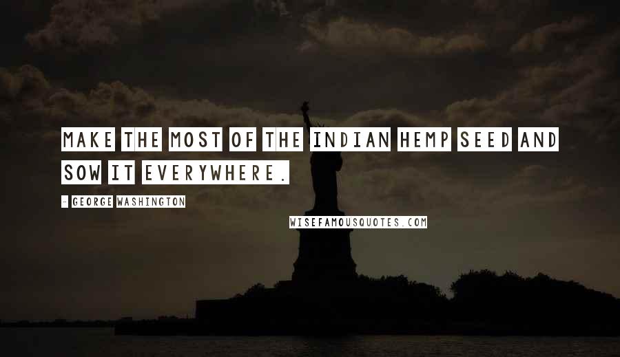 George Washington Quotes: Make the most of the Indian Hemp Seed and sow it everywhere.