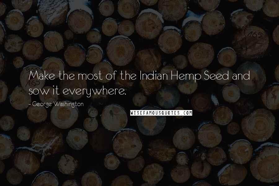 George Washington Quotes: Make the most of the Indian Hemp Seed and sow it everywhere.