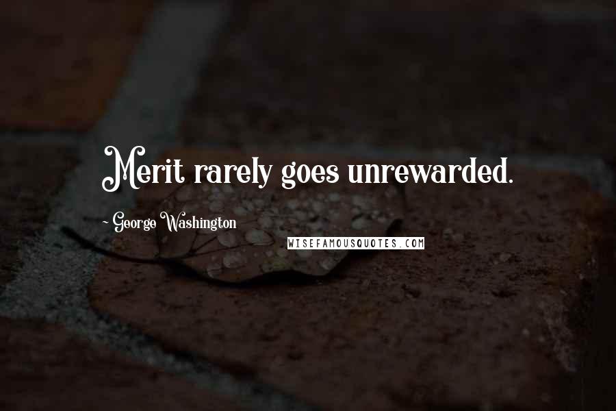 George Washington Quotes: Merit rarely goes unrewarded.