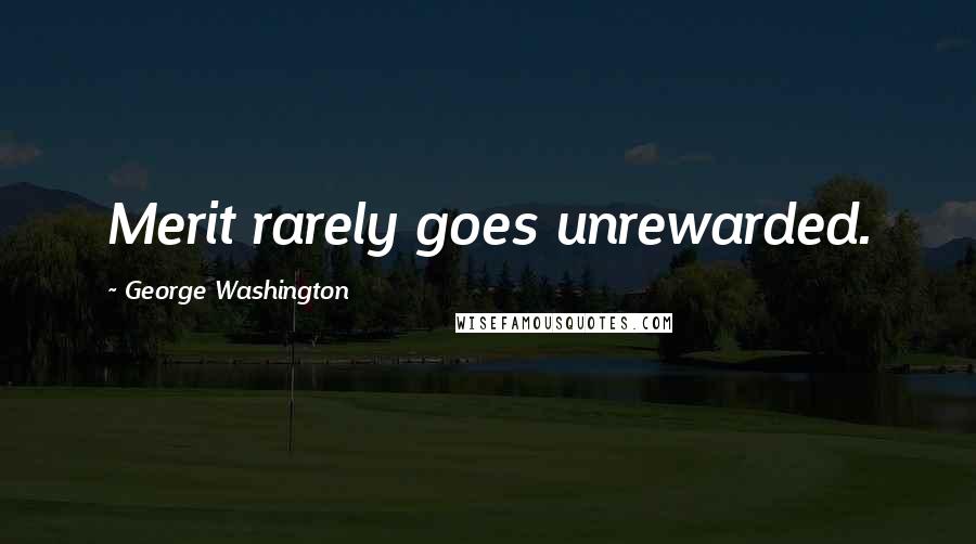 George Washington Quotes: Merit rarely goes unrewarded.