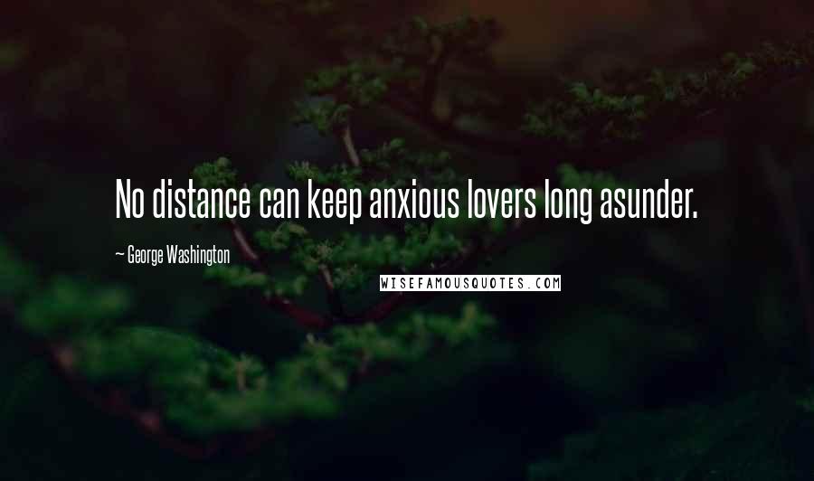 George Washington Quotes: No distance can keep anxious lovers long asunder.