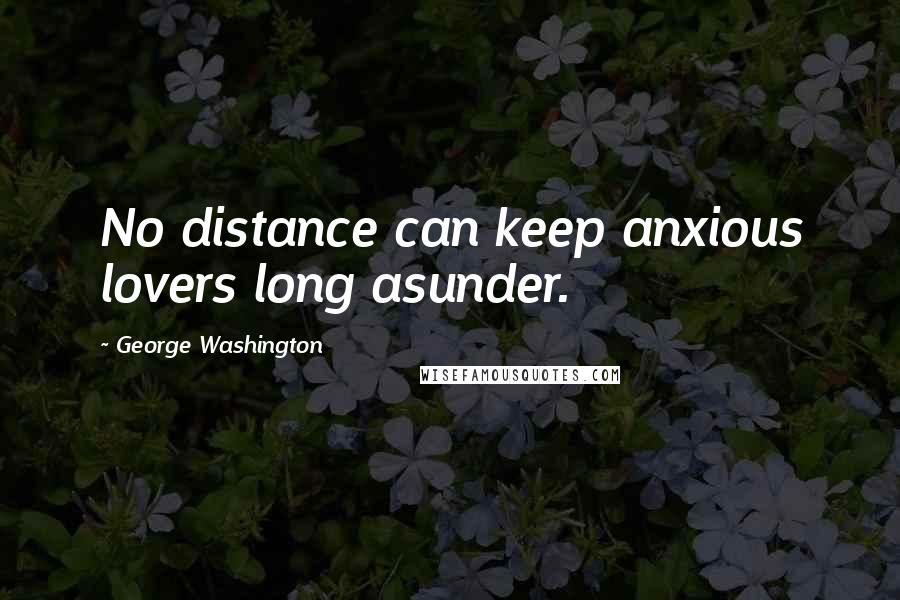 George Washington Quotes: No distance can keep anxious lovers long asunder.