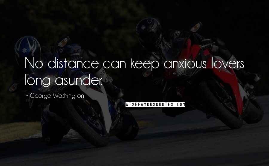 George Washington Quotes: No distance can keep anxious lovers long asunder.