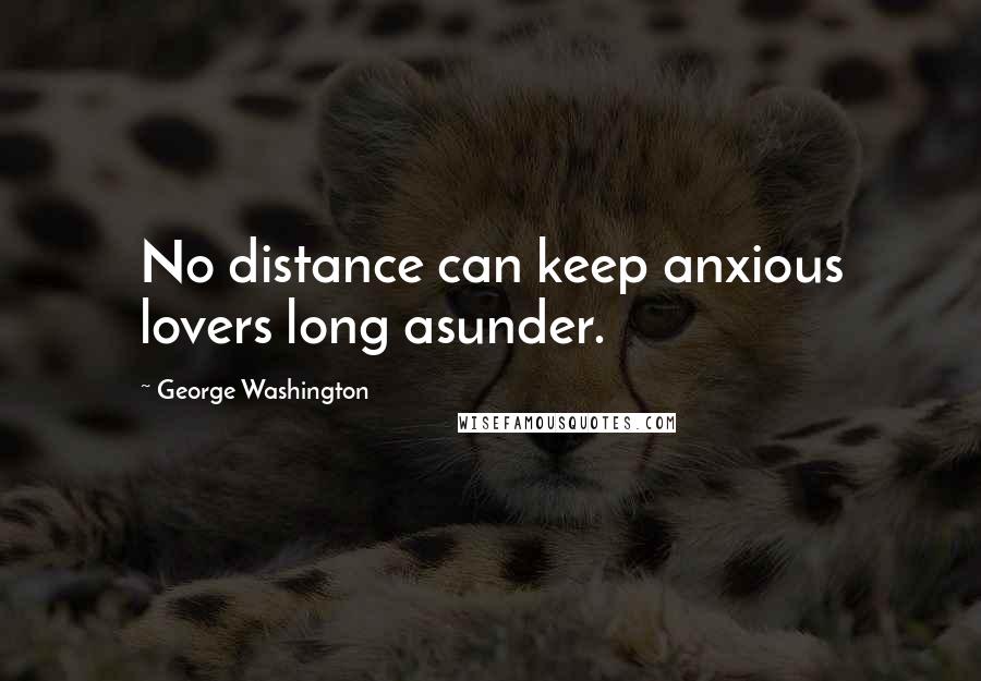 George Washington Quotes: No distance can keep anxious lovers long asunder.