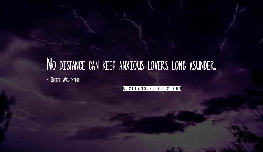 George Washington Quotes: No distance can keep anxious lovers long asunder.