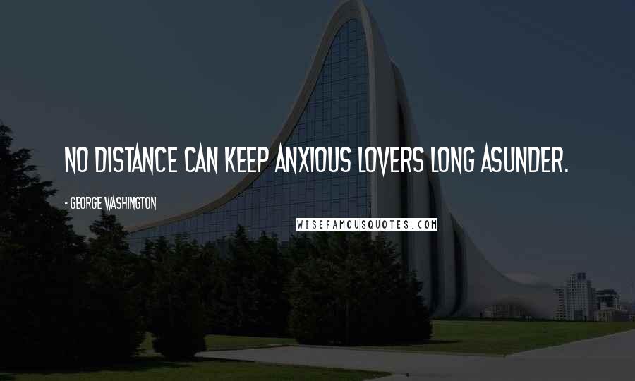 George Washington Quotes: No distance can keep anxious lovers long asunder.