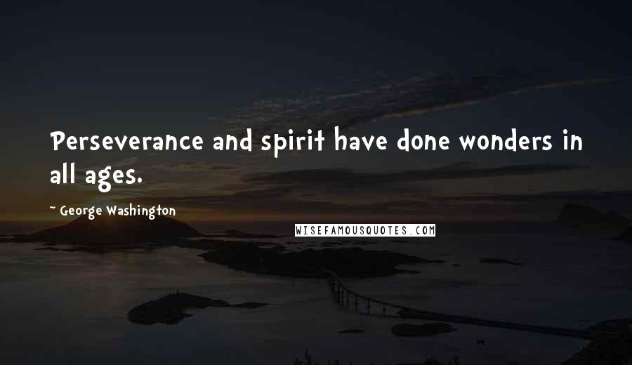 George Washington Quotes: Perseverance and spirit have done wonders in all ages.