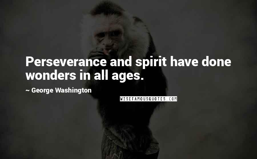 George Washington Quotes: Perseverance and spirit have done wonders in all ages.