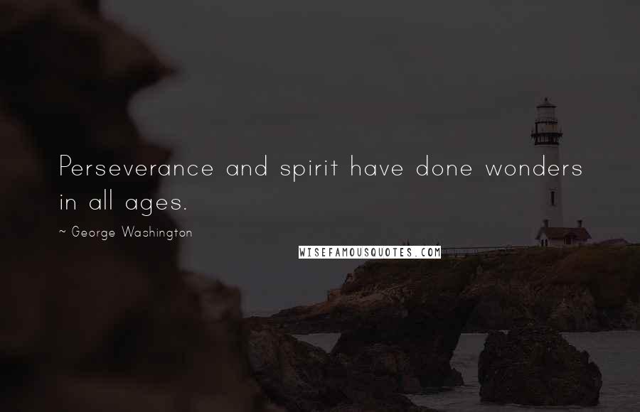 George Washington Quotes: Perseverance and spirit have done wonders in all ages.