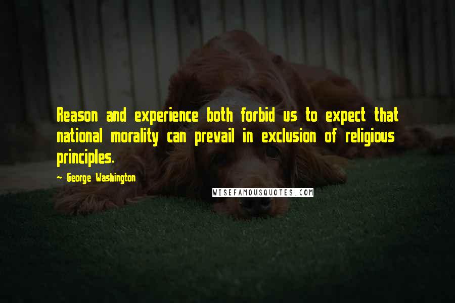 George Washington Quotes: Reason and experience both forbid us to expect that national morality can prevail in exclusion of religious principles.