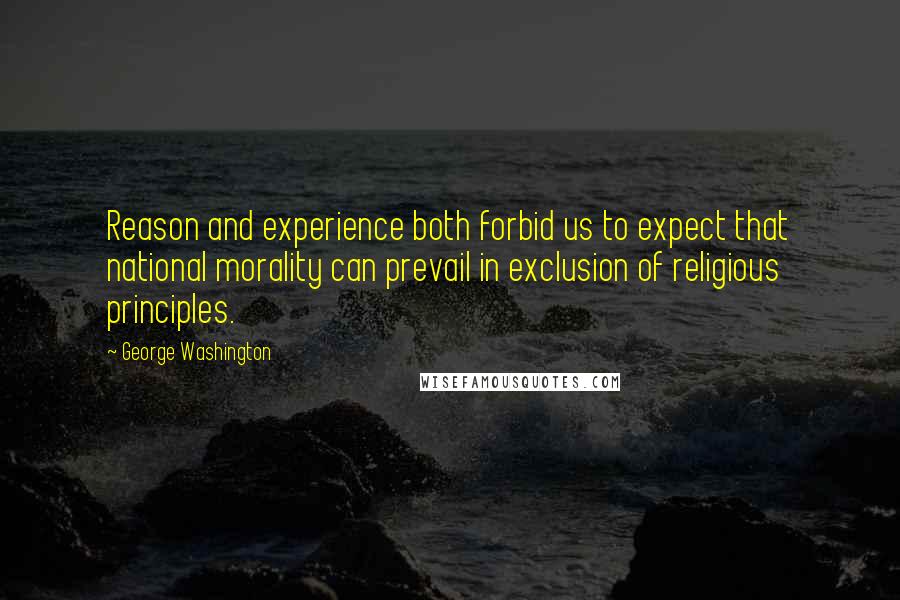 George Washington Quotes: Reason and experience both forbid us to expect that national morality can prevail in exclusion of religious principles.